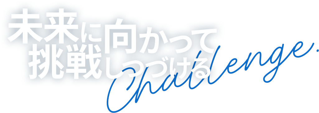 未来に向かって挑戦し続ける